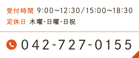 受付時間 9:00～12:30/15:00～18:30 定休日 木曜・日曜・日祝 042-727-0155